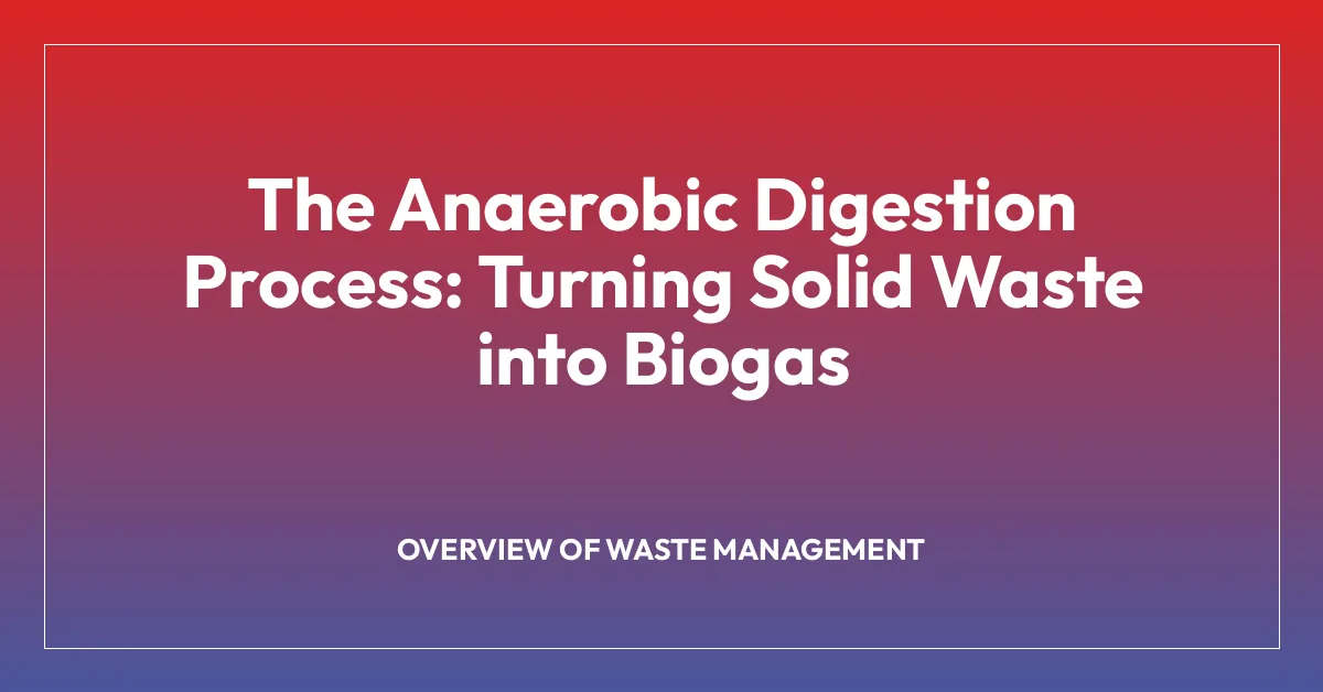 The Anaerobic Digestion Process: Turning Solid Waste into Biogas