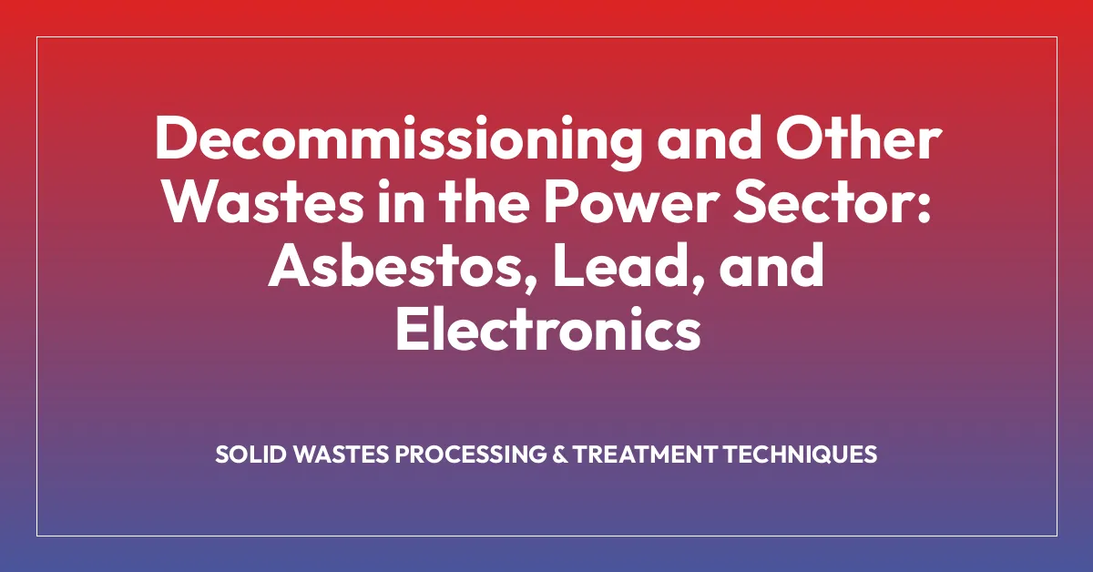 Decommissioning and Other Wastes in the Power Sector: Asbestos, Lead, and Electronics