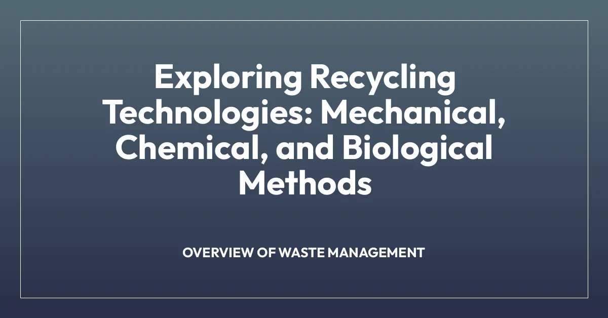 Exploring Recycling Technologies: Mechanical, Chemical, and Biological Methods