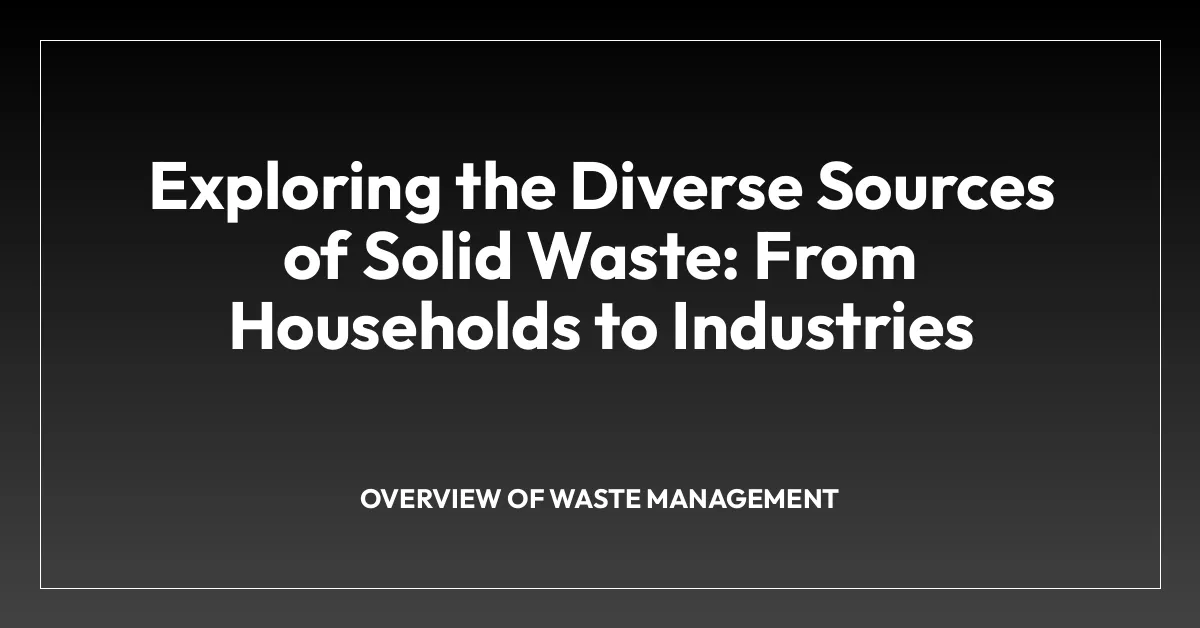 Exploring the Diverse Sources of Solid Waste: From Households to Industries