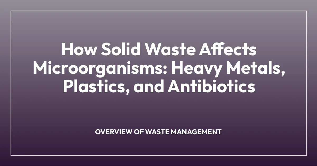 How Solid Waste Affects Microorganisms: Heavy Metals, Plastics, and Antibiotics