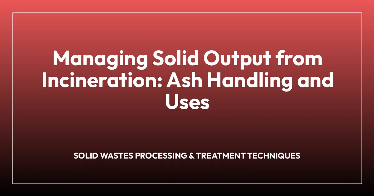Managing Solid Output from Incineration: Ash Handling and Uses
