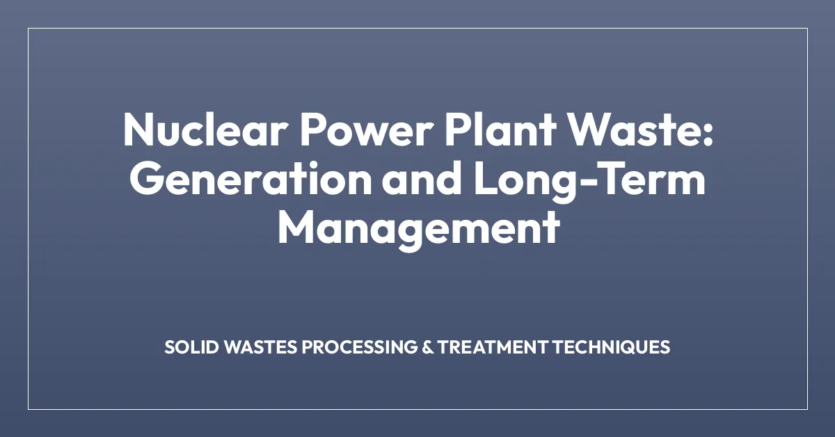 Nuclear Power Plant Waste: Generation and Long-Term Management