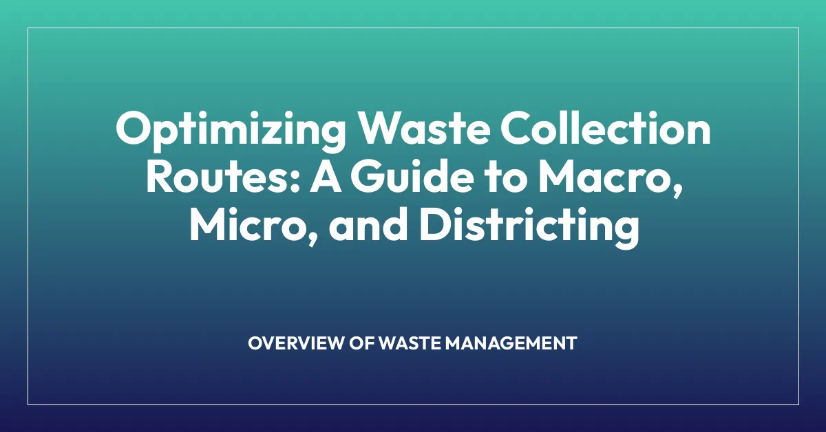 Optimizing Waste Collection Routes: A Guide to Macro, Micro, and Districting