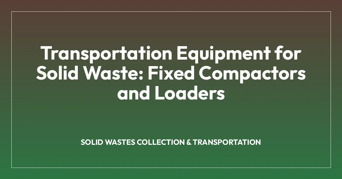 Transportation Equipment for Solid Waste: Fixed Compactors and Loaders