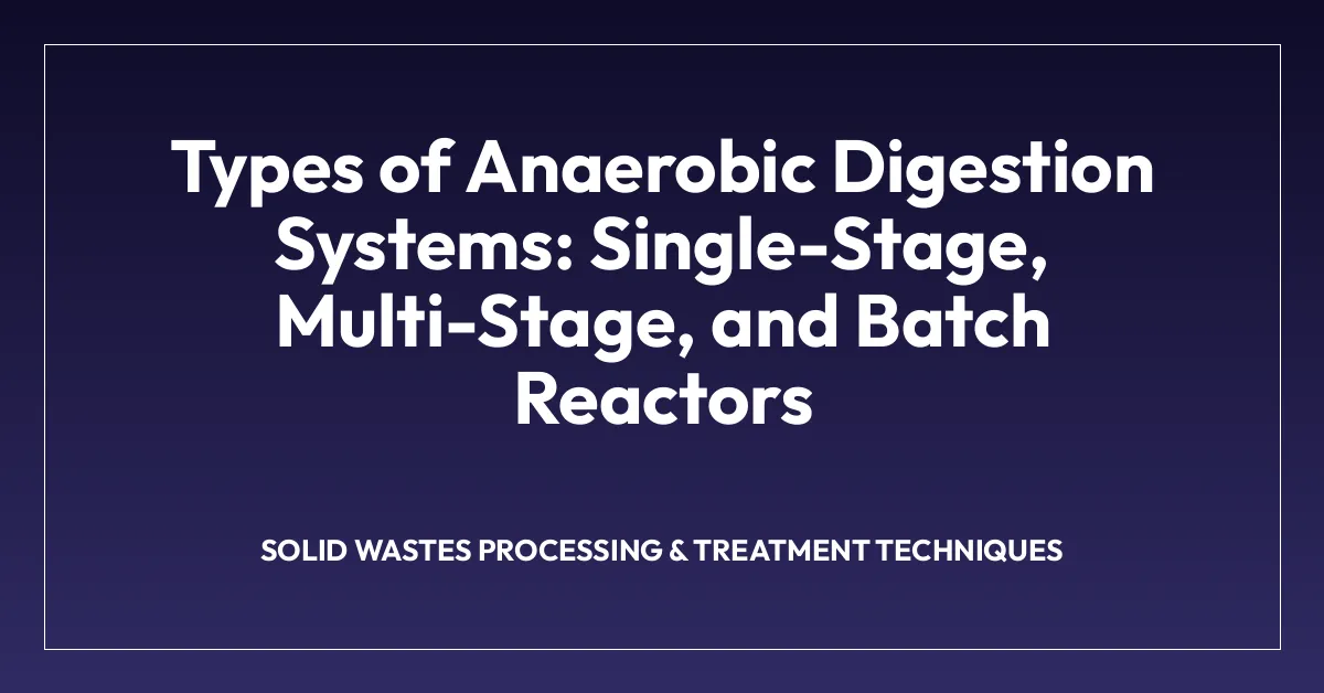 Types of Anaerobic Digestion Systems: Single-Stage, Multi-Stage, and Batch Reactors